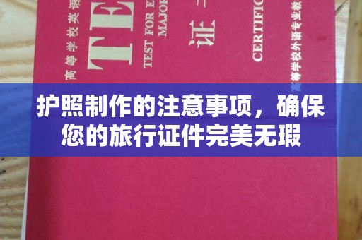 越城护照制作的注意事项，确保您的旅行证件完美无瑕